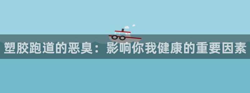 333814红·足一世比分：塑胶跑道的恶臭：影响你我健康的重要因素