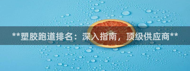 百度红足一1使用说明：**塑胶跑道排名：深入指南，顶级供应商**