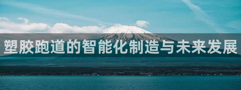 红足一1世官网足球推荐真人：塑胶跑道的智能化制造与未来发展