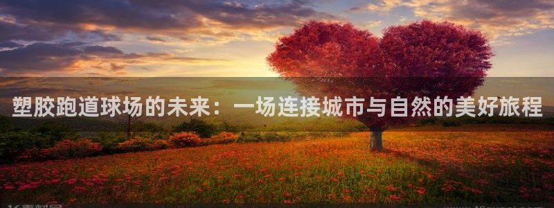 66814红足：塑胶跑道球场的未来：一场连接城市与自然的美好旅程