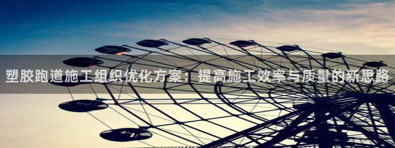 红足一1世比分网：塑胶跑道施工组织优化方案：提高施工效率与质量的新思路