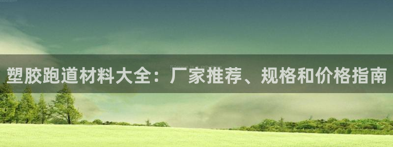红足一1世平台：塑胶跑道材料大全：厂家推荐、规格和价格指南