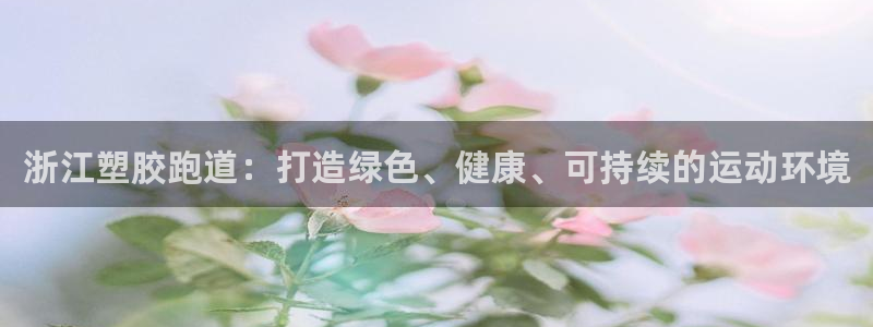 红足一1世比分：浙江塑胶跑道：打造绿色、健康、可持续的运动环境