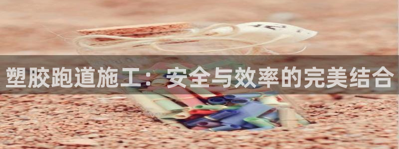 百度红足一1是干什么的：塑胶跑道施工：安全与效率的完美结合