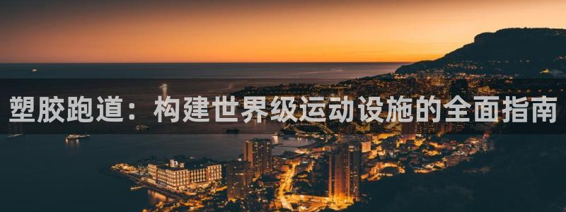 红足一1世皇冠地址：塑胶跑道：构建世界级运动设施的全面指南