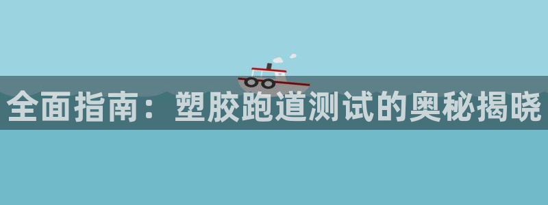 红足体育网：全面指南：塑胶跑道测试的奥秘揭晓
