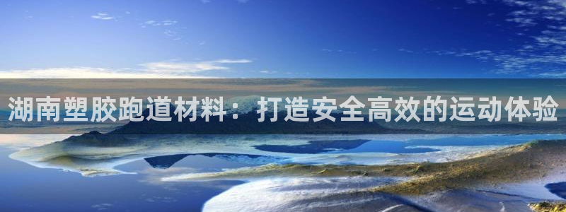 红足1世1站：湖南塑胶跑道材料：打造安全高效的运动体验