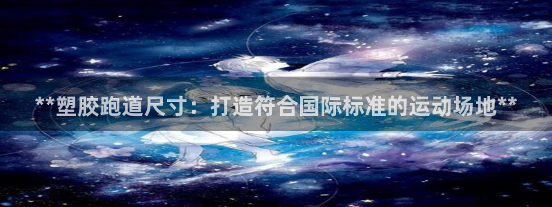 红足一比分网：**塑胶跑道尺寸：打造符合国际标准的运动场地**