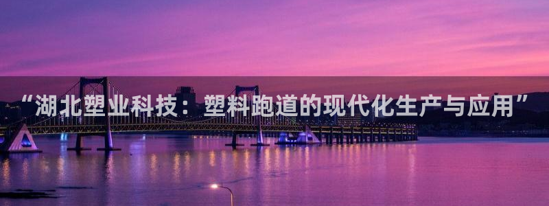 红姐现场直播开奖记录：“湖北塑业科技：塑料跑道的现代化生产与应用”