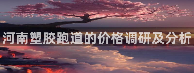 红足1世手机板：河南塑胶跑道的价格调研及分析