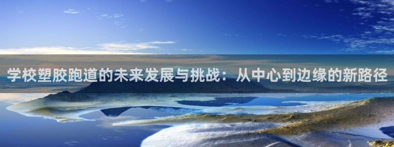 红足一1世比分网：学校塑胶跑道的未来发展与挑战：从中心到边缘的新路径
