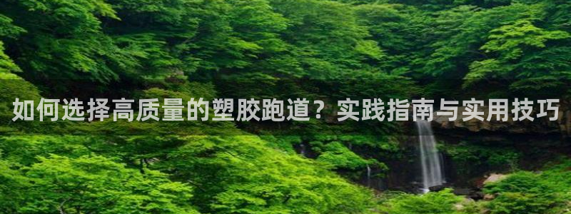 红足1世开奖预测：如何选择高质量的塑胶跑道？实践指南与实用技巧