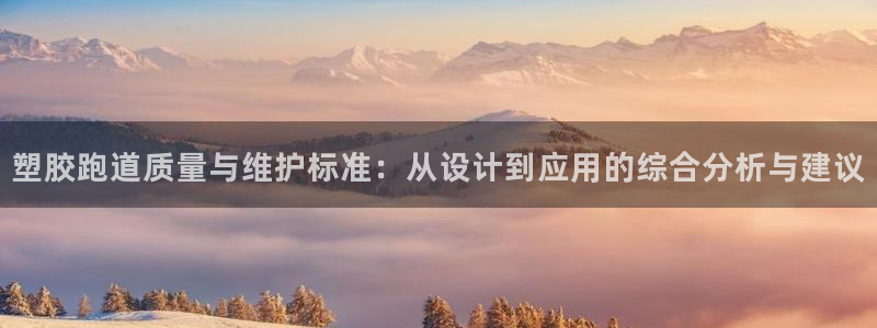 红足一1世皇冠登录：塑胶跑道质量与维护标准：从设计到应用的综合分析与建议