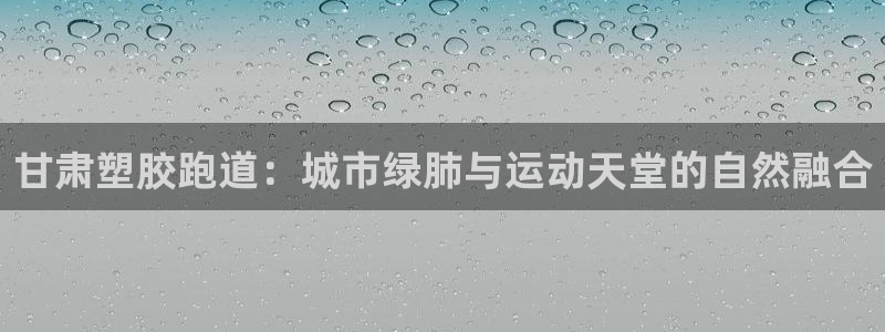 红足1世开奖预测：甘肃塑胶跑道：城市绿肺与运动天堂的自然融合