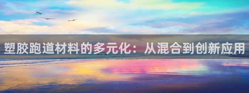 红足1世手机板：塑胶跑道材料的多元化：从混合到创新应用